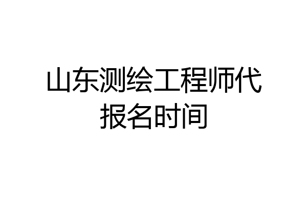 山东测绘工程师代报名时间