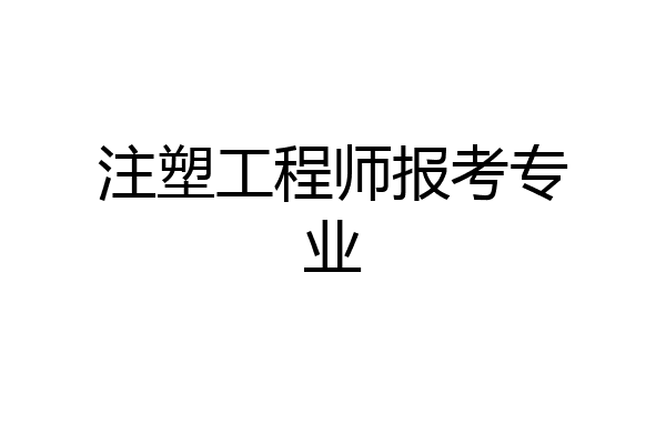 注塑工程师报考专业