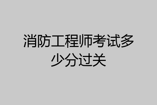 消防工程师考试多少分过关