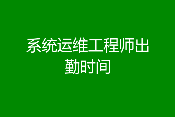 系统运维工程师出勤时间