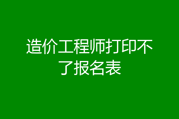造价工程师打印不了报名表