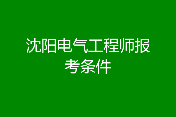 沈阳电气工程师报考条件