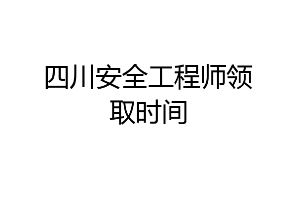四川安全工程师领取时间