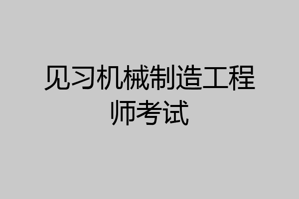 见习机械制造工程师考试
