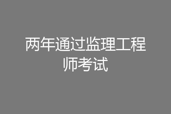 两年通过监理工程师考试