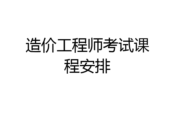 造价工程师考试课程安排