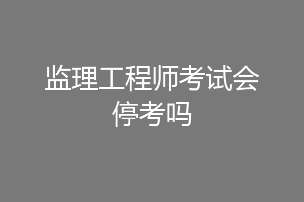 监理工程师考试会停考吗