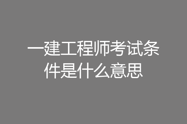 一建工程师考试条件是什么意思