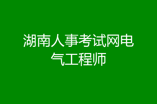 湖南人事考试网电气工程师