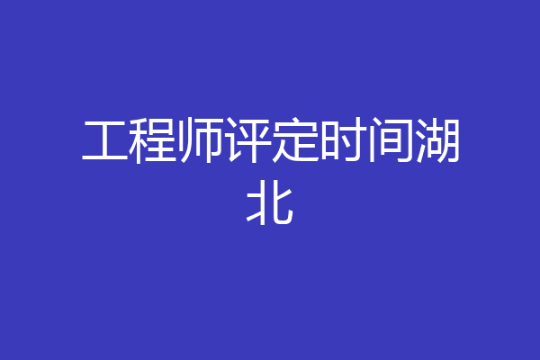 工程师评定时间湖北