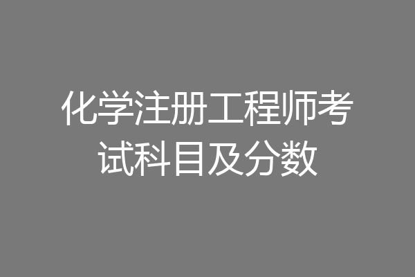 化学注册工程师考试科目及分数