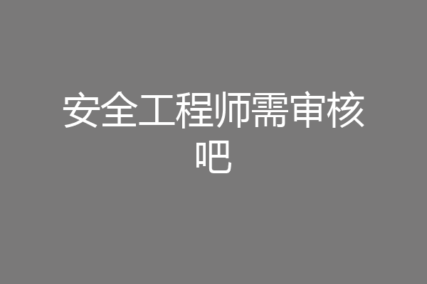 安全工程师需审核吧