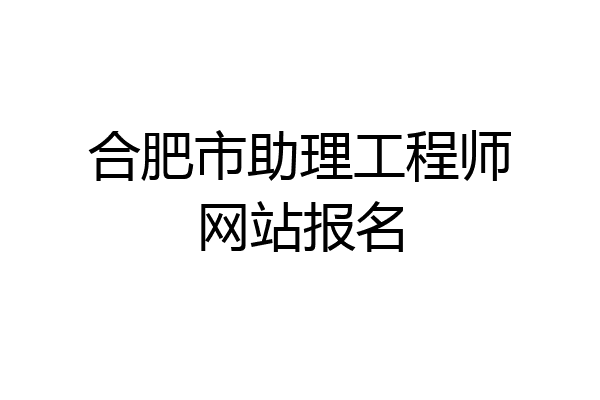 合肥市助理工程师网站报名