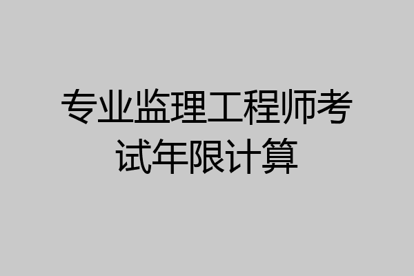 专业监理工程师考试年限计算