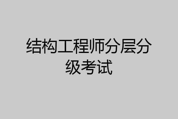 结构工程师分层分级考试
