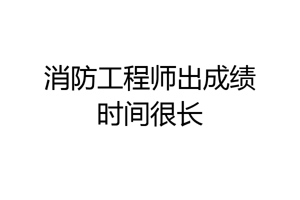 消防工程师出成绩时间很长