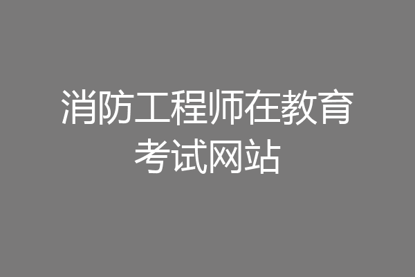 消防工程师在教育考试网站