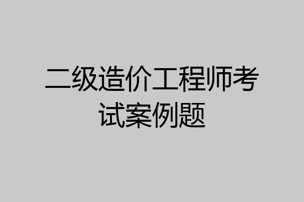 二级造价工程师考试案例题