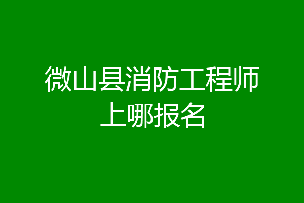 微山县消防工程师上哪报名