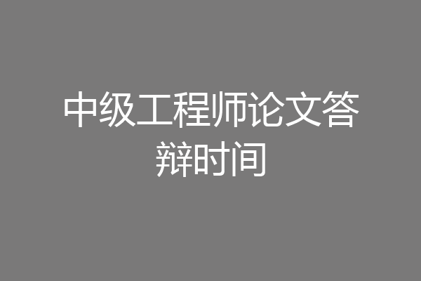 中级工程师论文答辩时间