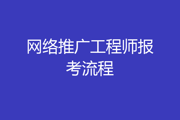 网络推广工程师报考流程