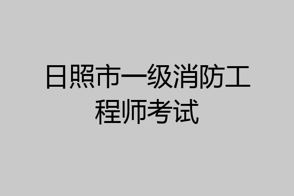 日照市一级消防工程师考试