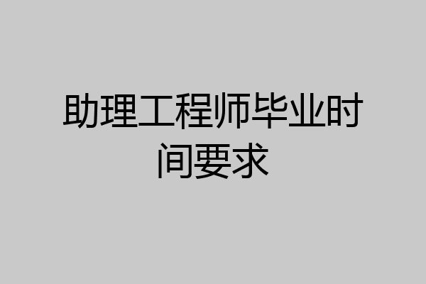 助理工程师毕业时间要求