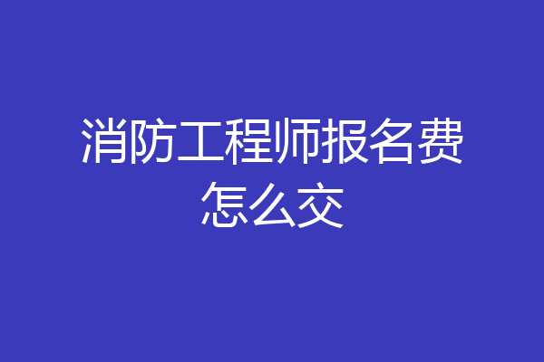 消防工程师报名费怎么交