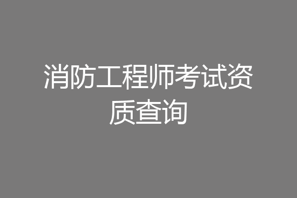 消防工程师考试资质查询