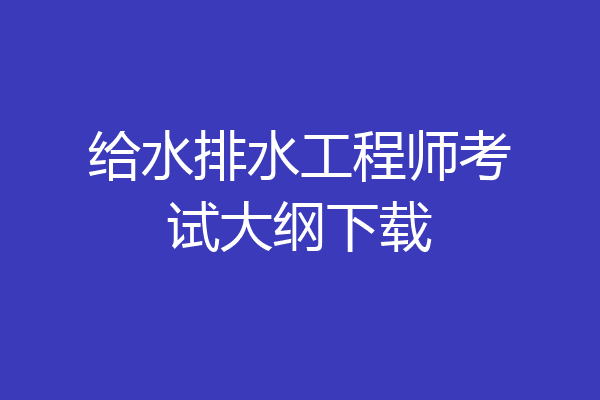 给水排水工程师考试大纲下载