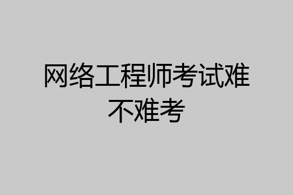 网络工程师考试难不难考