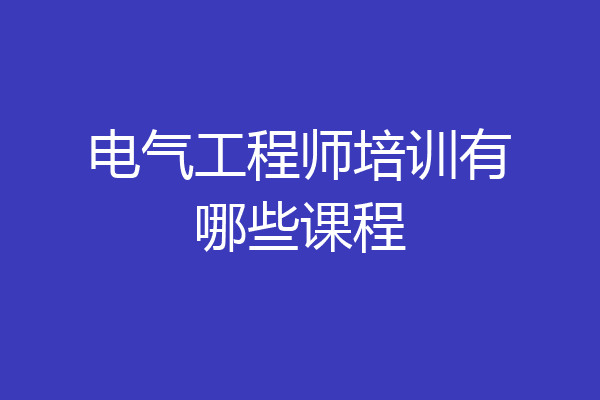 电气工程师培训有哪些课程