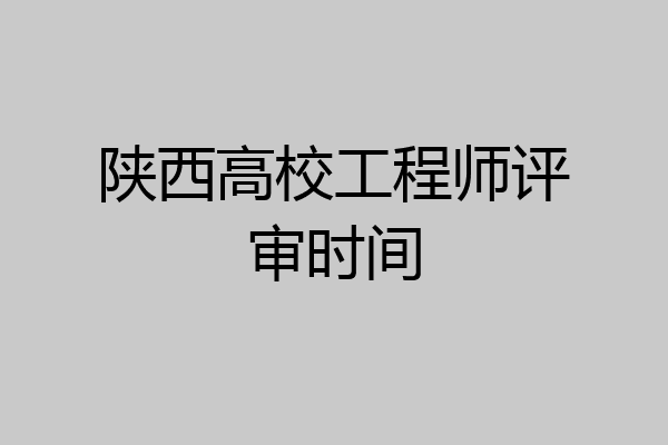 陕西高校工程师评审时间