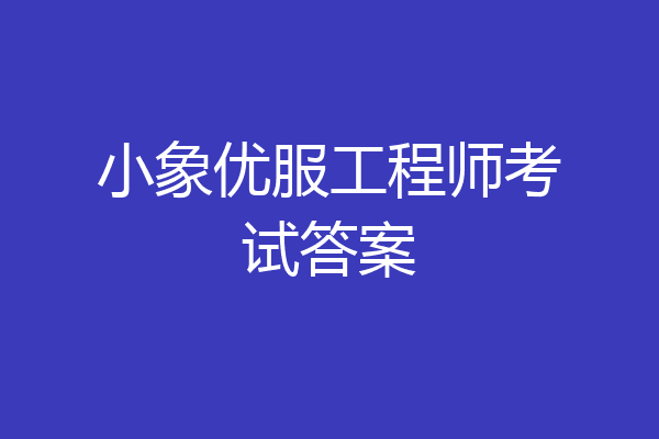小象优服工程师考试答案