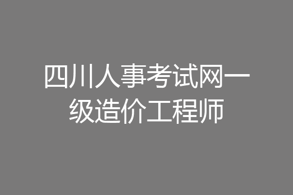 四川人事考试网一级造价工程师