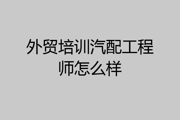 外贸培训汽配工程师怎么样
