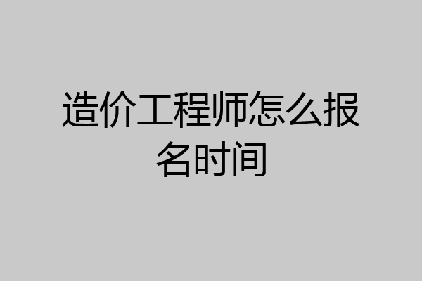 造价工程师怎么报名时间