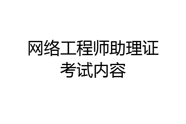 网络工程师助理证考试内容
