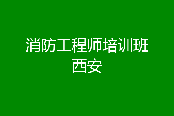 消防工程师培训班西安