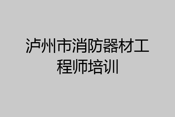 泸州市消防器材工程师培训