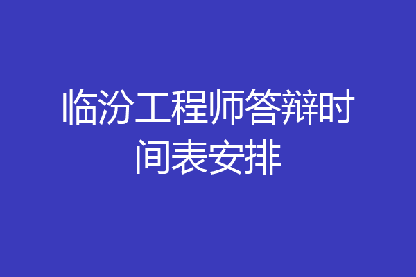 临汾工程师答辩时间表安排