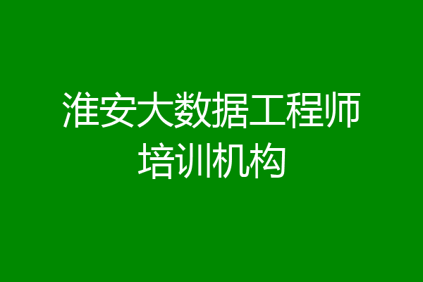 淮安大数据工程师培训机构