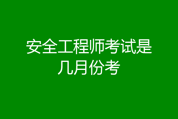 安全工程师考试是几月份考