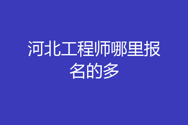 河北工程师哪里报名的多