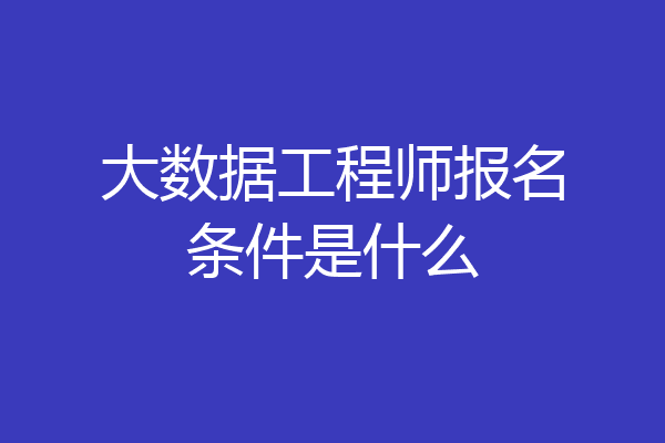 大数据工程师报名条件是什么