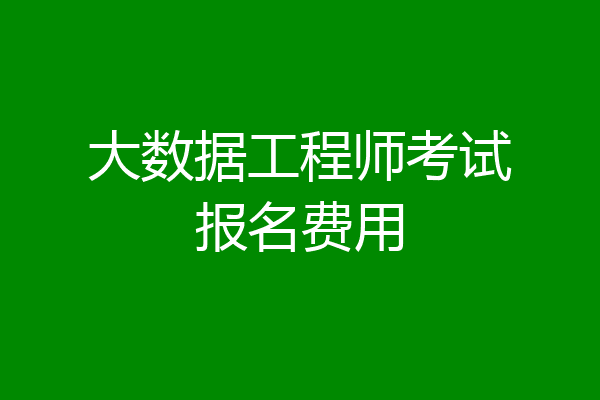 大数据工程师考试报名费用