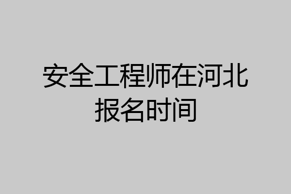 安全工程师在河北报名时间