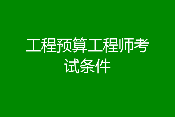 工程预算工程师考试条件