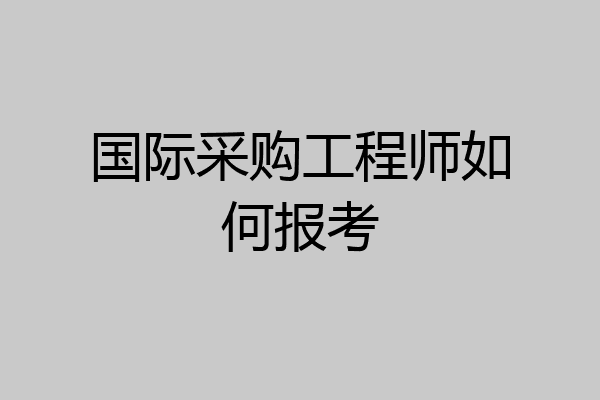 国际采购工程师如何报考