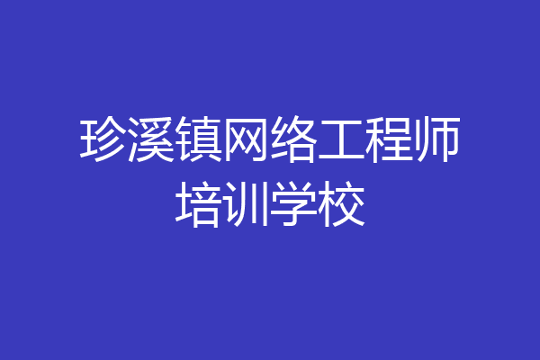 珍溪镇网络工程师培训学校